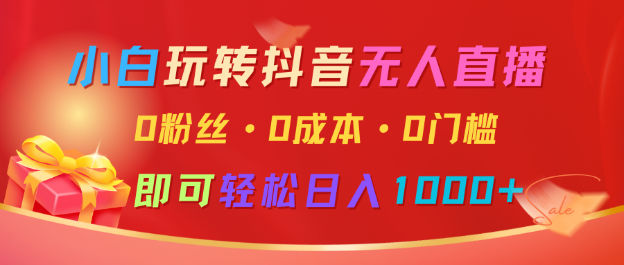 小白玩转抖音无人直播，0粉丝、0成本、0门槛，轻松日入1000+ - 小白项目网-小白项目网