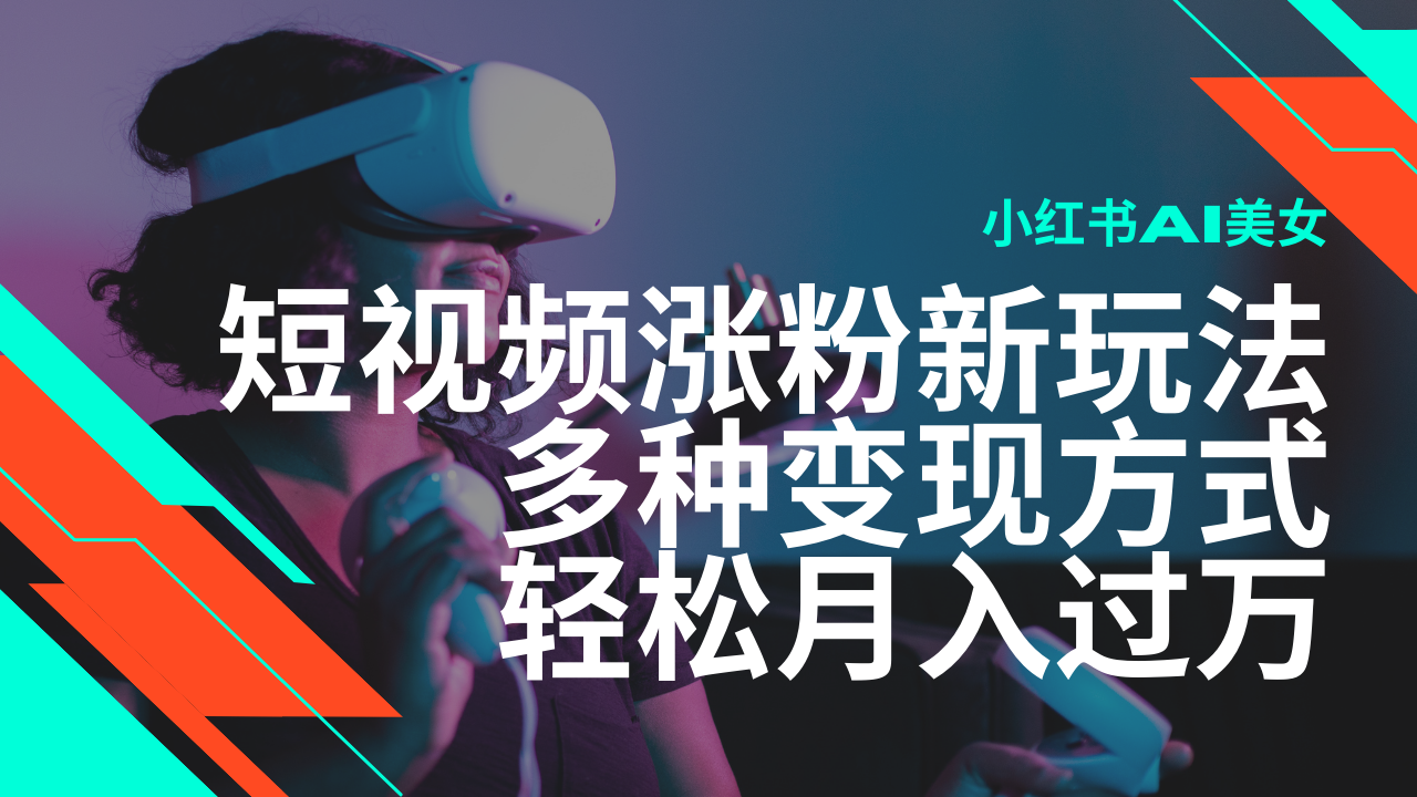 最新风口蓝海项目，小红书AI美女短视频涨粉玩法，多种变现方式轻松月入…-小白项目网