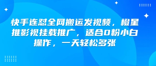 快手连怼全网搬运发视频，橙星推影视挂载推广，适合0粉小白操作，一天轻松多张-小白项目网